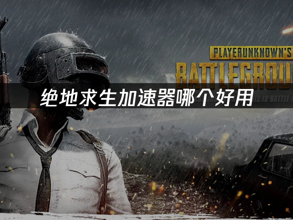 絕地求生加速器推薦與使用指南-絕地求生加速器如何提升游戲體驗